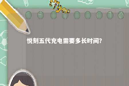 悦刻五代充电需要多长时间？ 